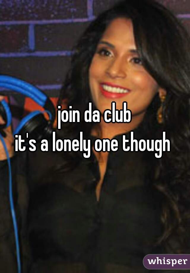 join da club
it's a lonely one though 