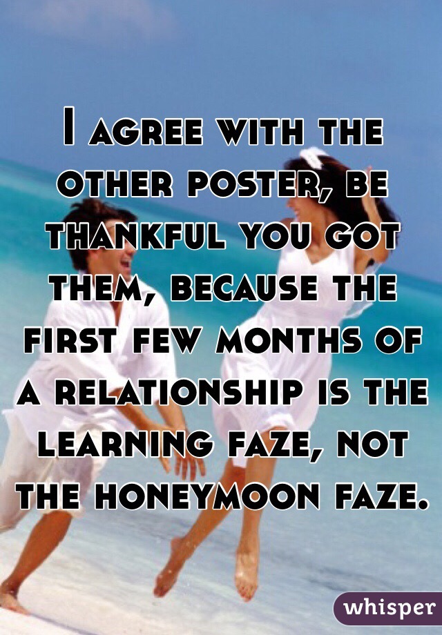 I agree with the other poster, be thankful you got them, because the first few months of a relationship is the learning faze, not the honeymoon faze.