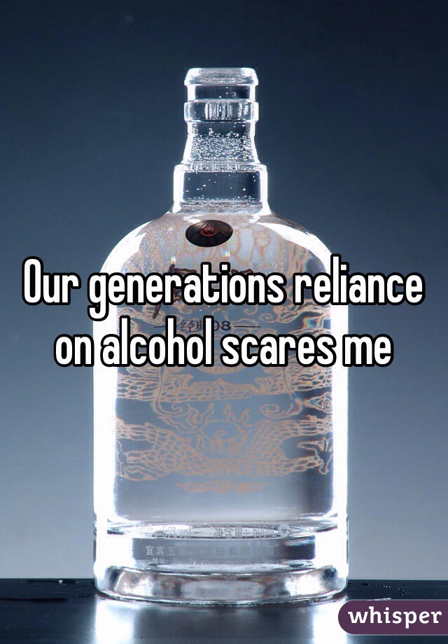 Our generations reliance on alcohol scares me
