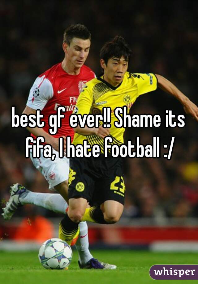 best gf ever!! Shame its fifa, I hate football :/