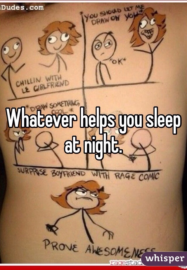 Whatever helps you sleep at night. 