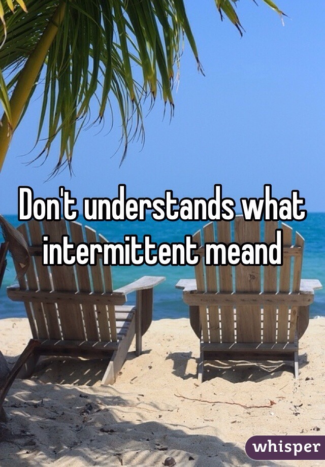Don't understands what intermittent meand