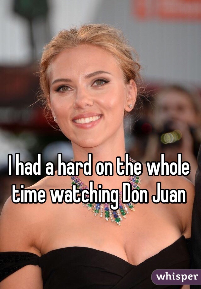 I had a hard on the whole time watching Don Juan 