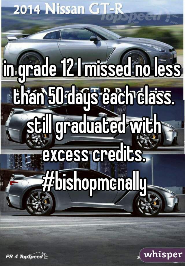 in grade 12 I missed no less than 50 days each class. still graduated with excess credits. #bishopmcnally