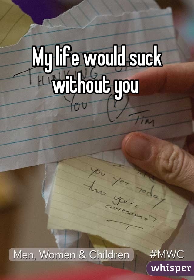 My life would suck without you 