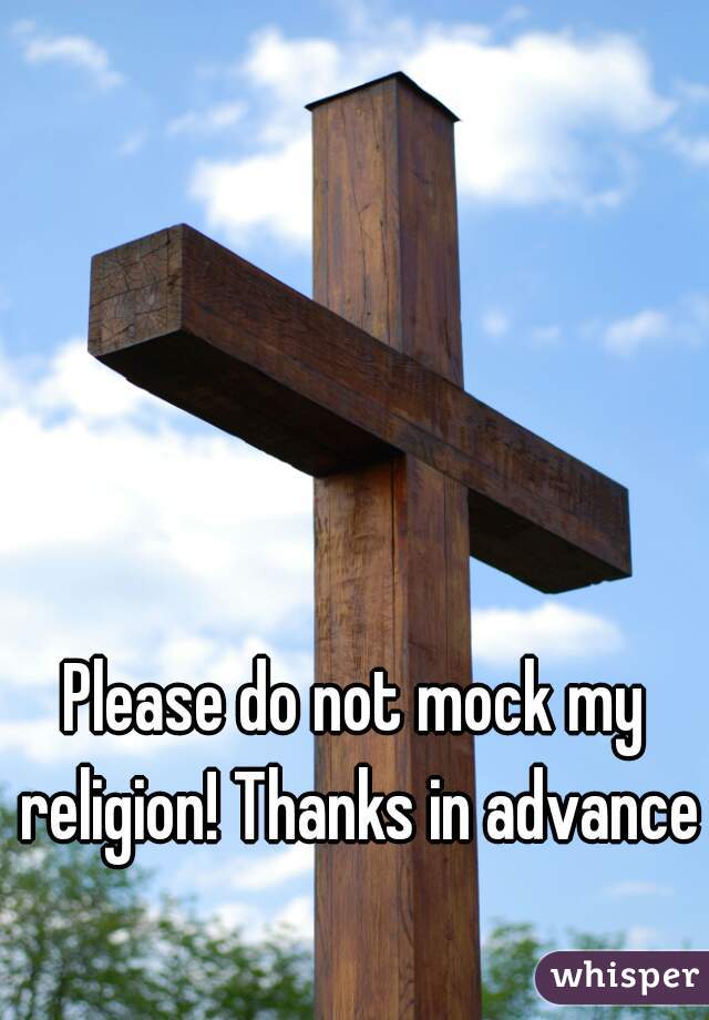 Please do not mock my religion! Thanks in advance
