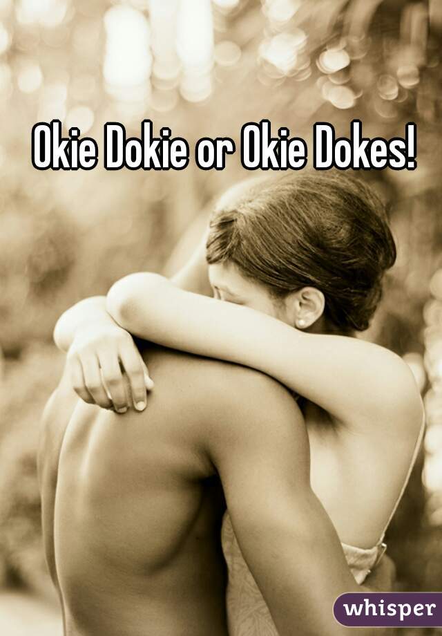 Okie Dokie or Okie Dokes!