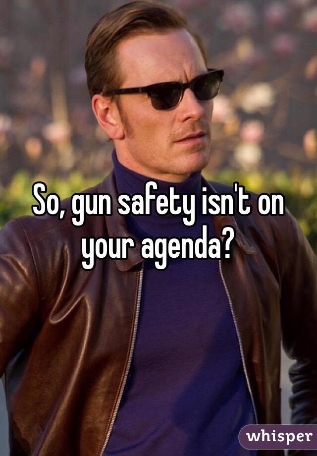 So, gun safety isn't on your agenda?