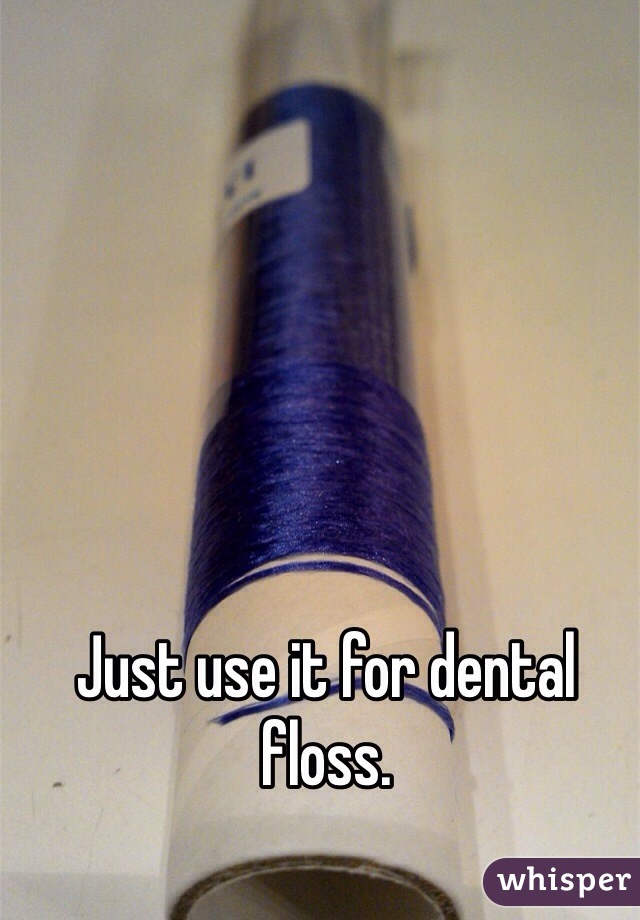 Just use it for dental floss. 