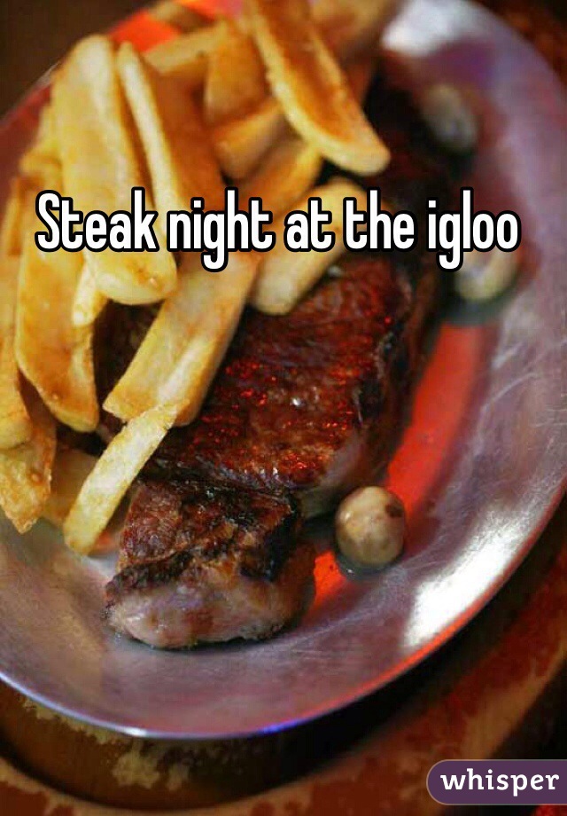 Steak night at the igloo