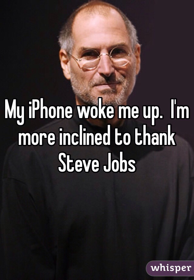 My iPhone woke me up.  I'm more inclined to thank Steve Jobs  