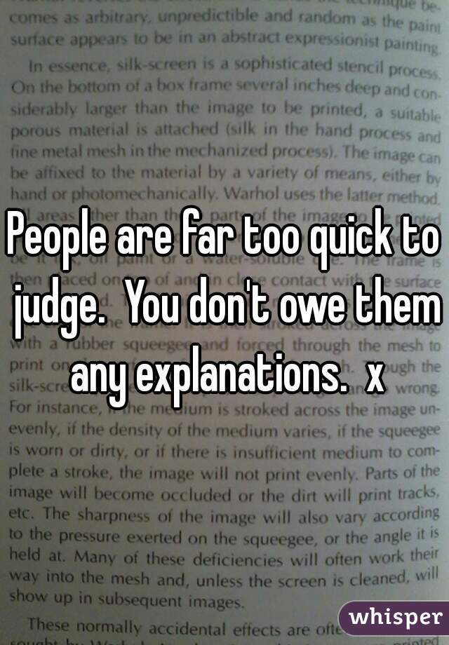 People are far too quick to judge.  You don't owe them any explanations.  x