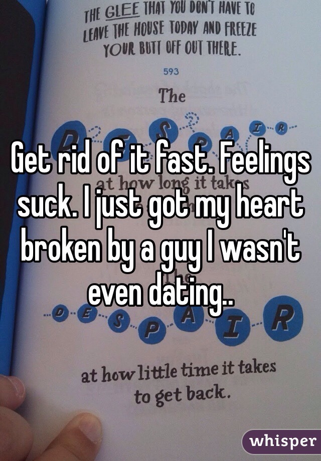 Get rid of it fast. Feelings suck. I just got my heart broken by a guy I wasn't even dating.. 