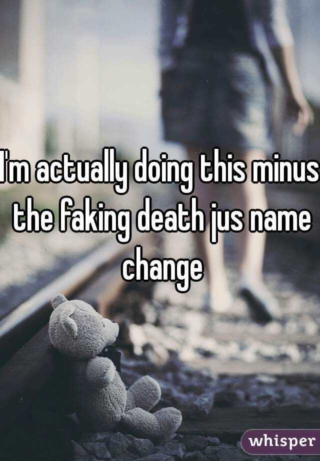 I'm actually doing this minus the faking death jus name change
