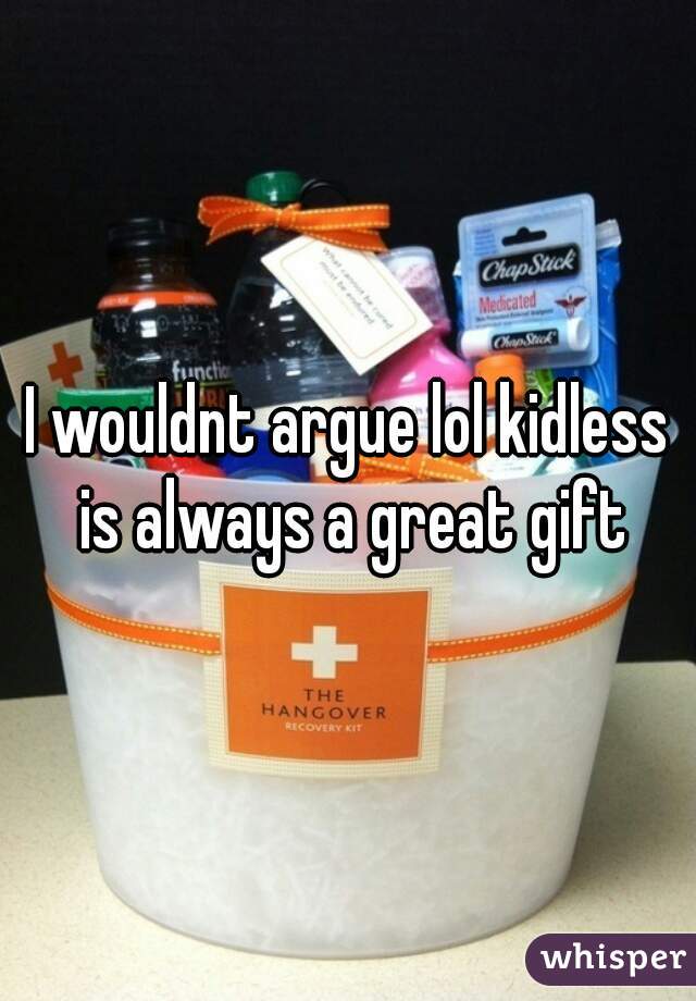 I wouldnt argue lol kidless is always a great gift