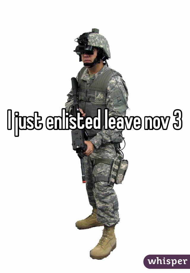 I just enlisted leave nov 3 