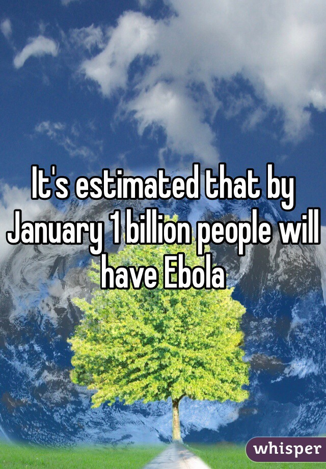 It's estimated that by January 1 billion people will have Ebola 
