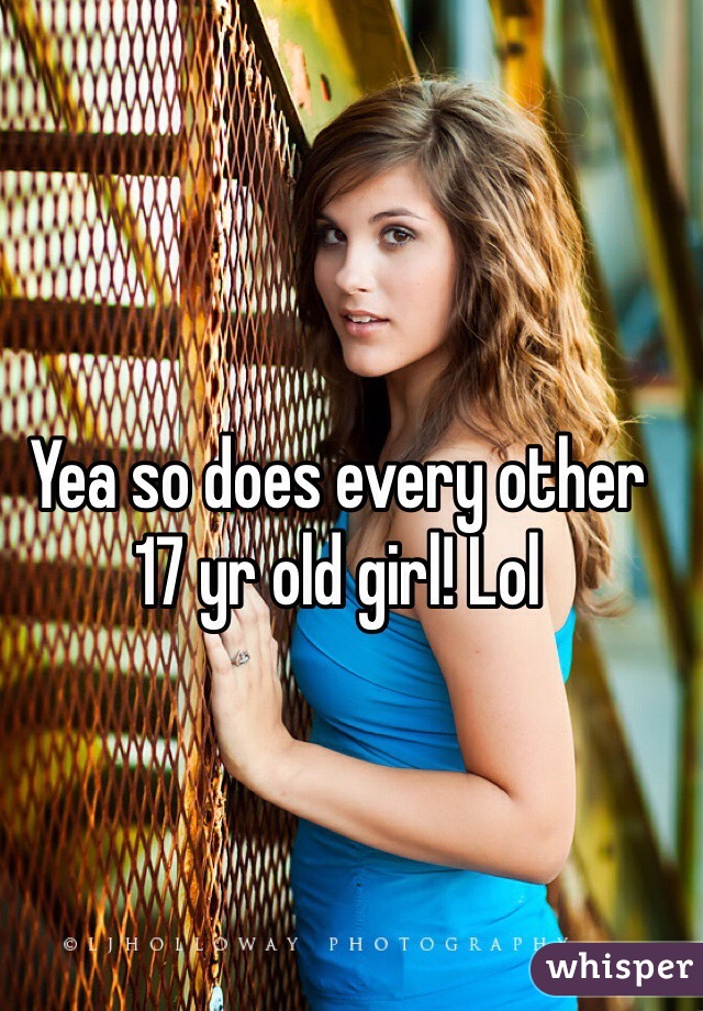 Yea so does every other 17 yr old girl! Lol