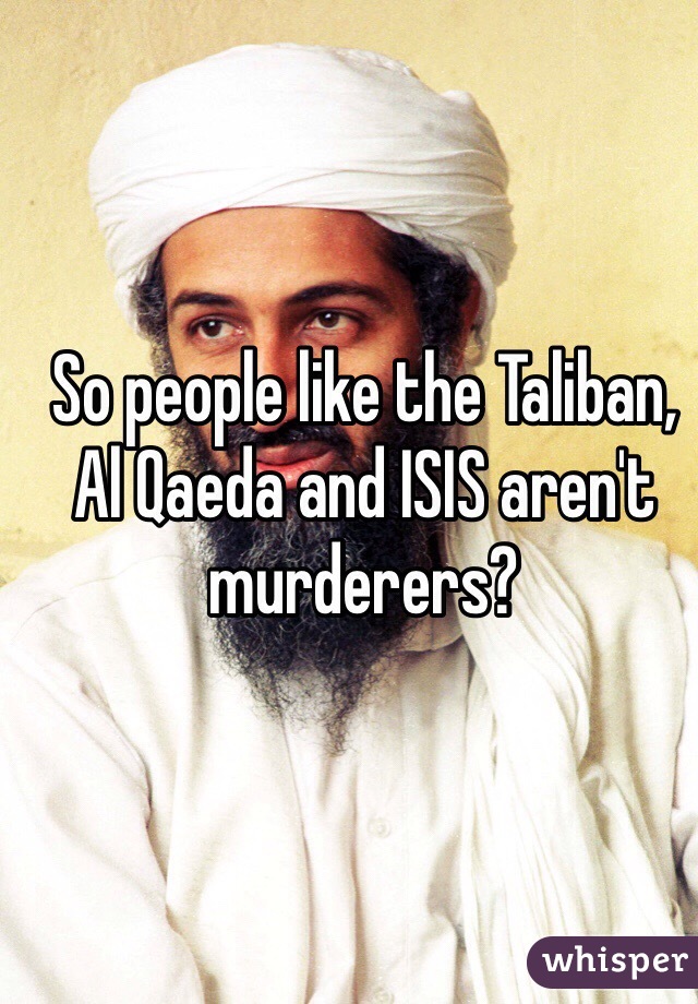 So people like the Taliban, Al Qaeda and ISIS aren't murderers? 