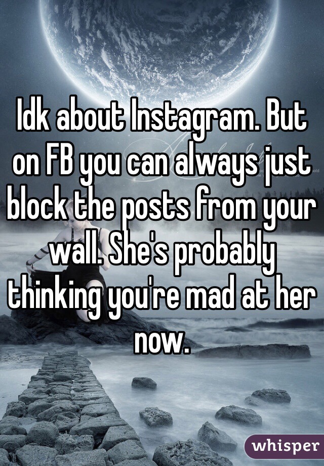 Idk about Instagram. But on FB you can always just block the posts from your wall. She's probably thinking you're mad at her now. 