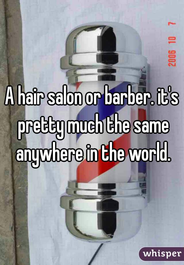 A hair salon or barber. it's pretty much the same anywhere in the world.