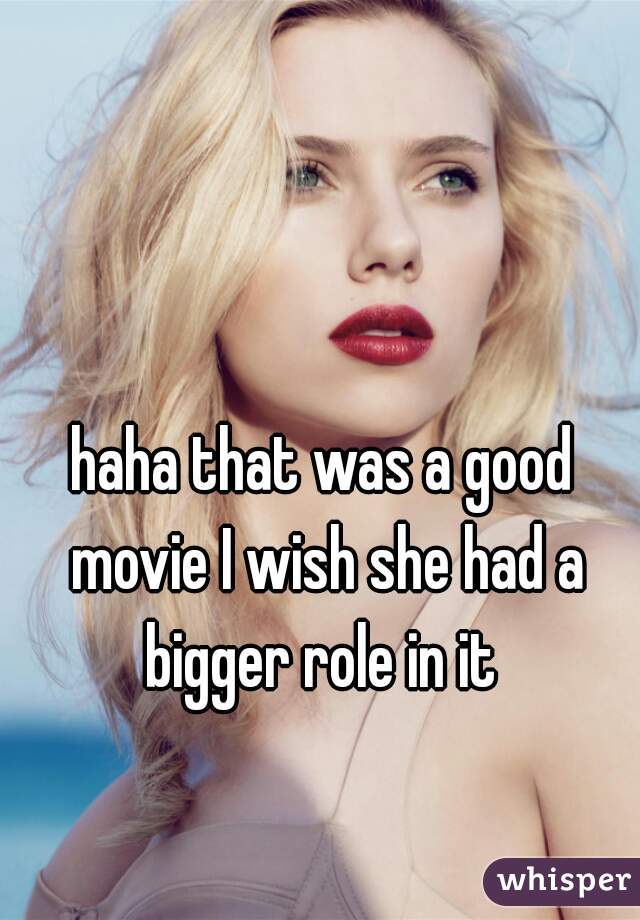 haha that was a good movie I wish she had a bigger role in it 