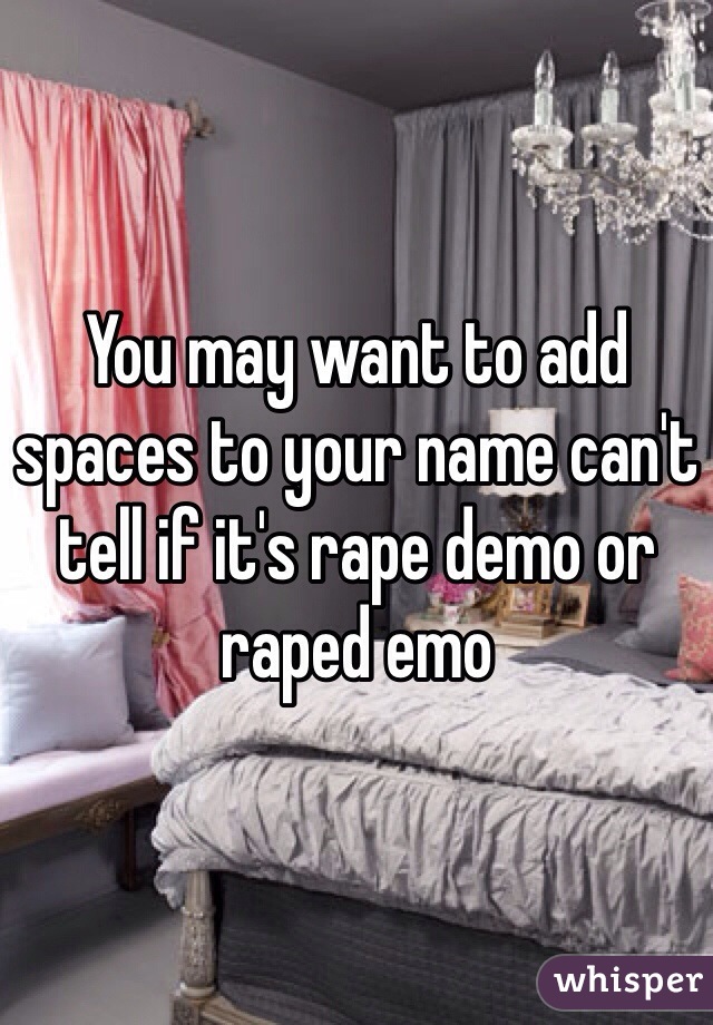You may want to add spaces to your name can't tell if it's rape demo or raped emo