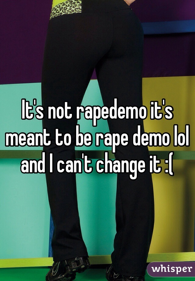 It's not rapedemo it's meant to be rape demo lol and I can't change it :(