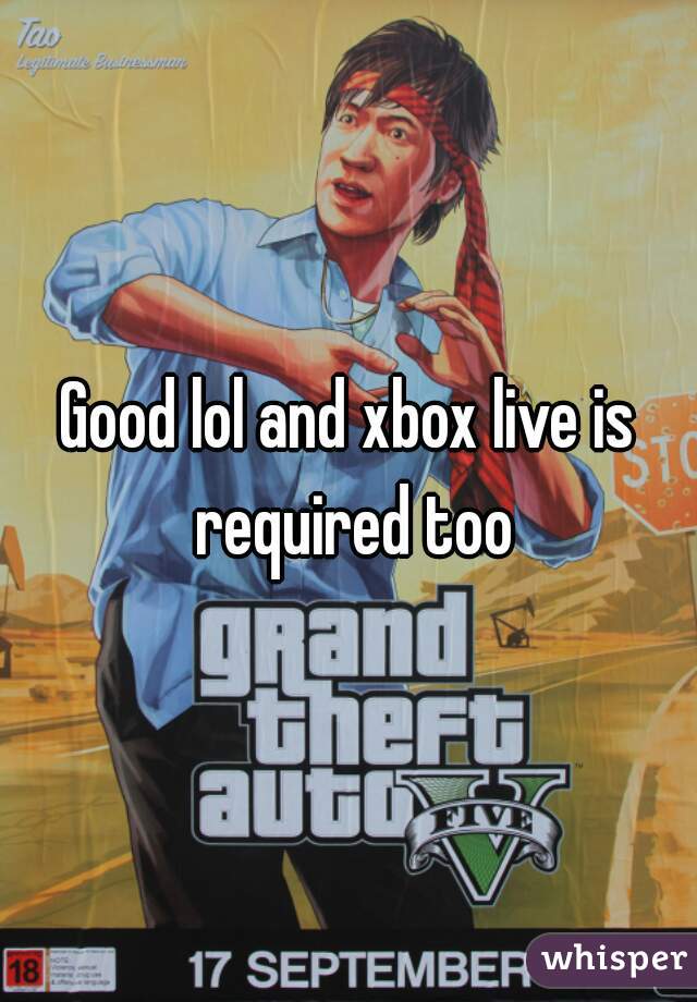 Good lol and xbox live is required too