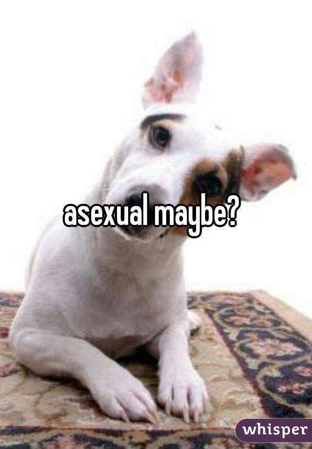 asexual maybe? 