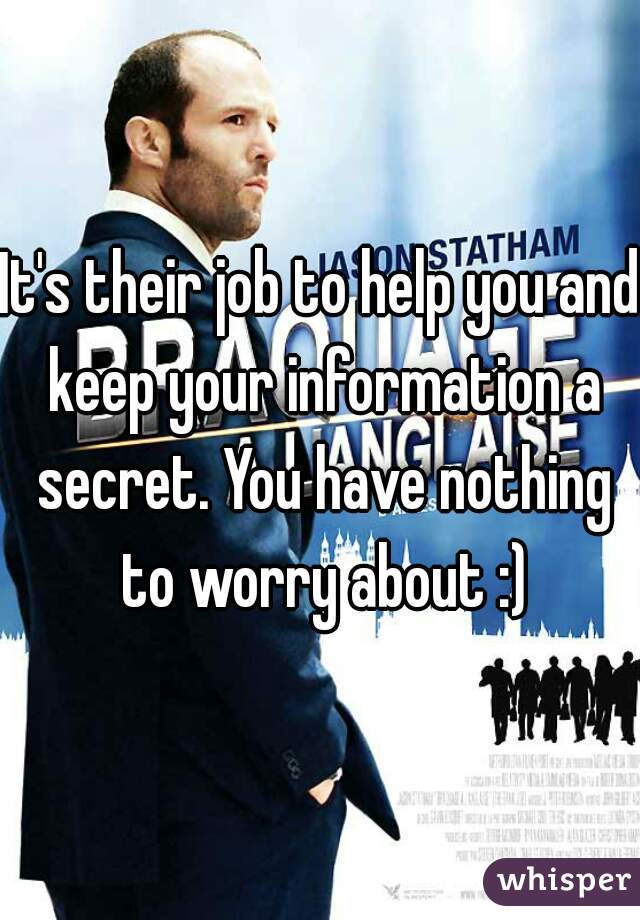 It's their job to help you and keep your information a secret. You have nothing to worry about :)