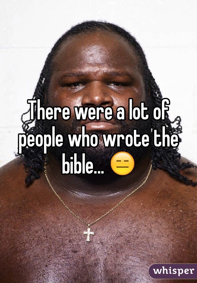 There were a lot of people who wrote the bible... 😑