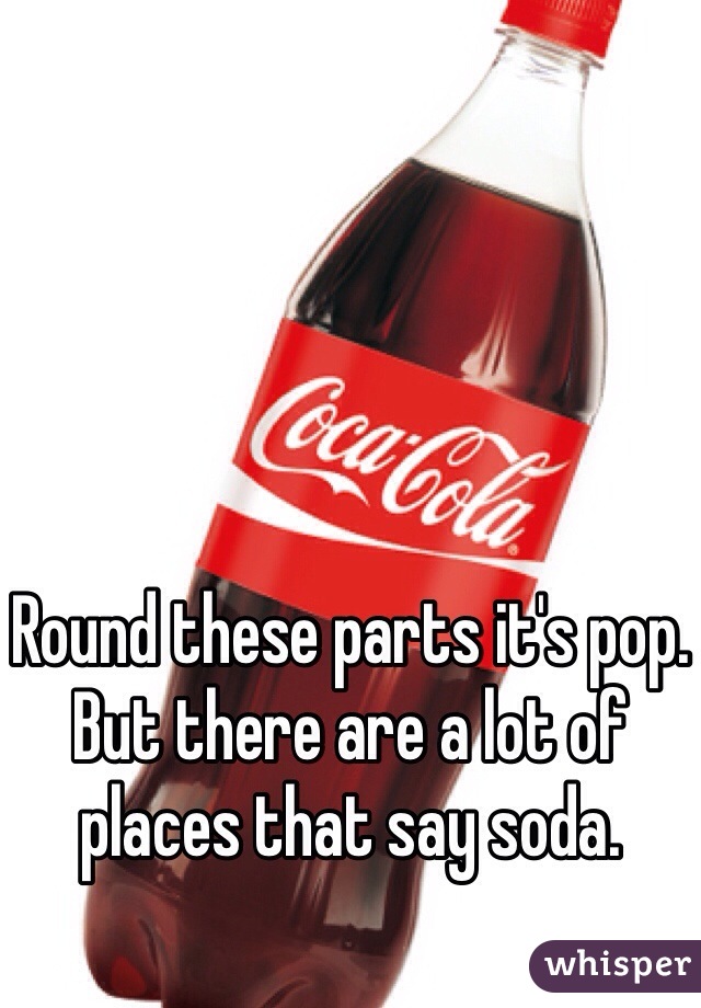 Round these parts it's pop. But there are a lot of places that say soda.