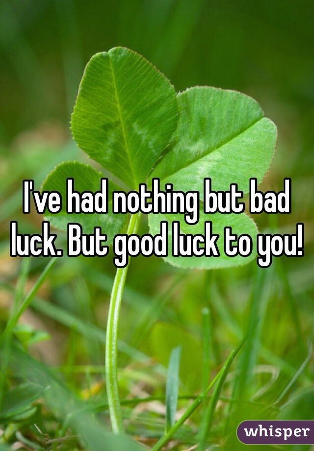 I've had nothing but bad luck. But good luck to you! 