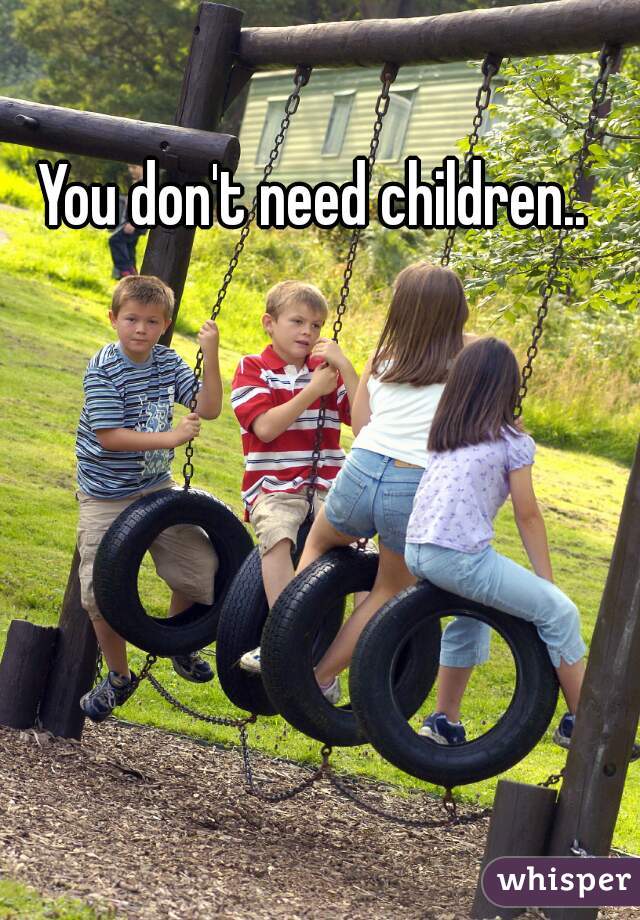 You don't need children.. 