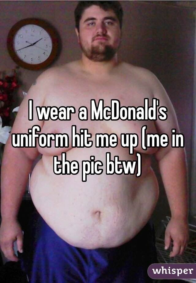 I wear a McDonald's uniform hit me up (me in the pic btw)