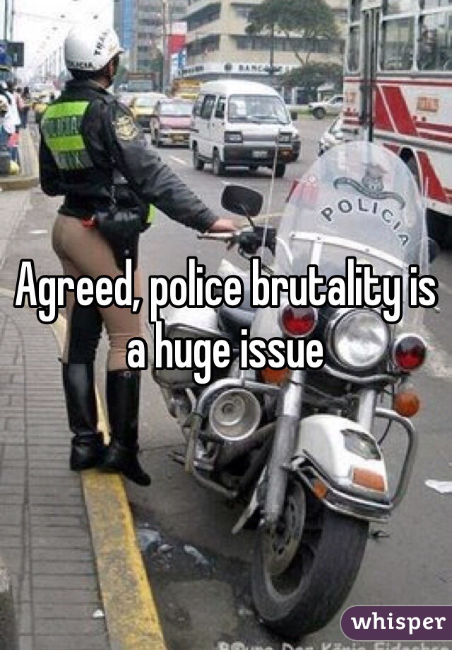 Agreed, police brutality is a huge issue 