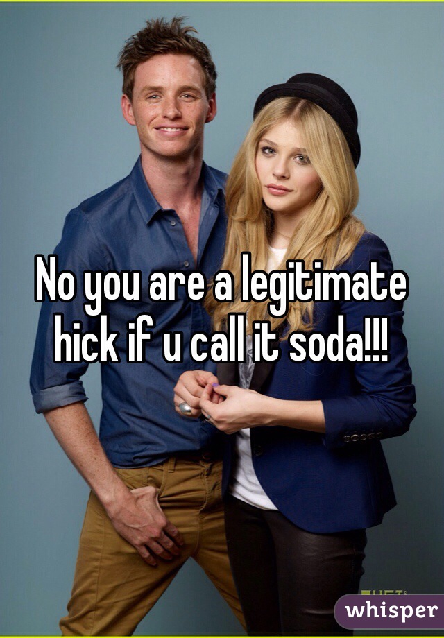 No you are a legitimate hick if u call it soda!!! 