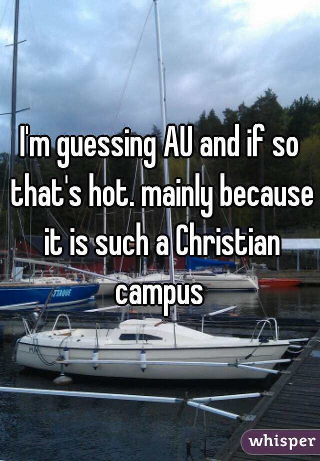 I'm guessing AU and if so that's hot. mainly because it is such a Christian campus 