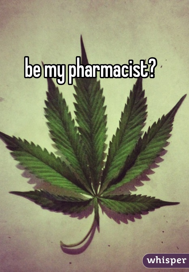 be my pharmacist?  
