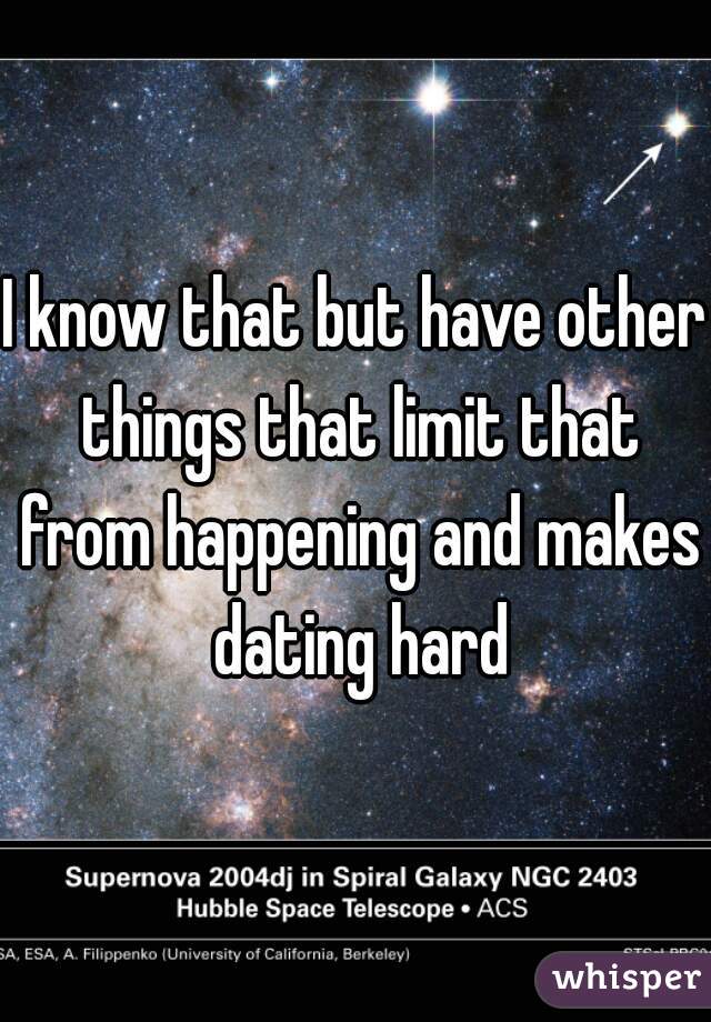 I know that but have other things that limit that from happening and makes dating hard