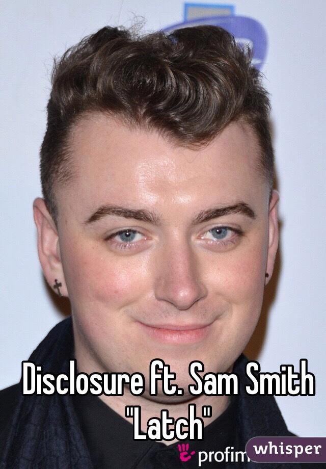 Disclosure ft. Sam Smith "Latch"