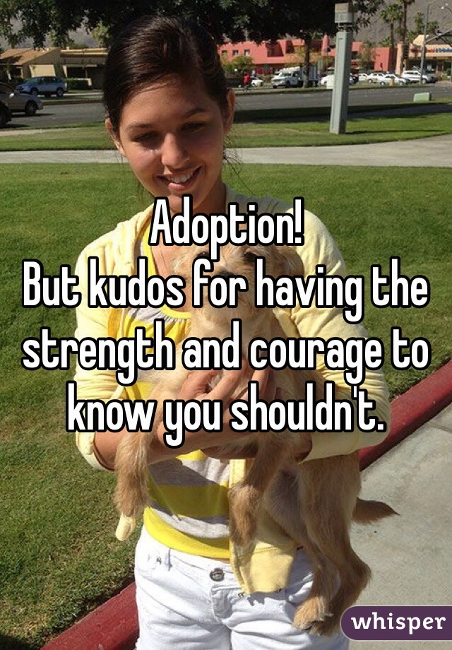 Adoption!
But kudos for having the strength and courage to know you shouldn't. 