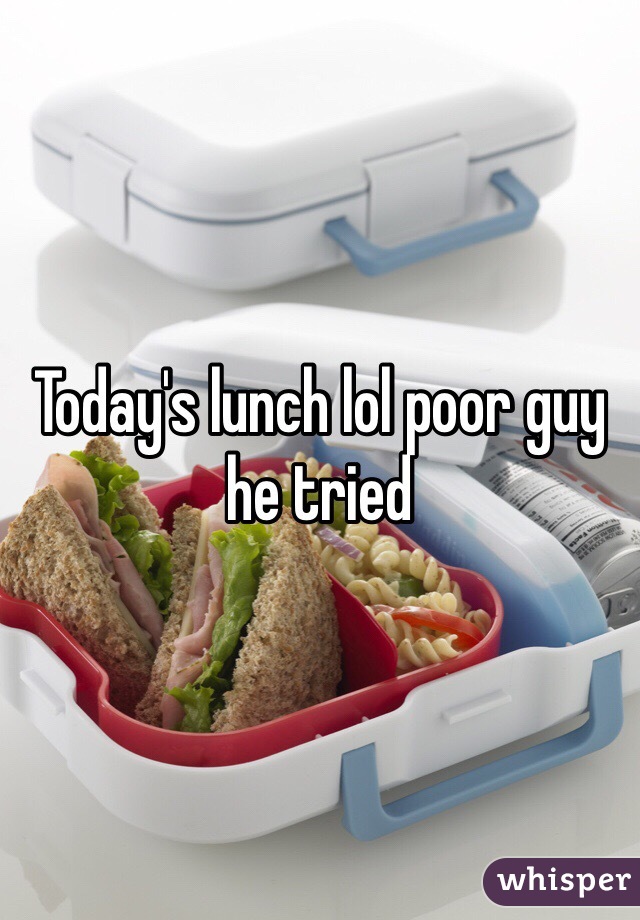 Today's lunch lol poor guy he tried 