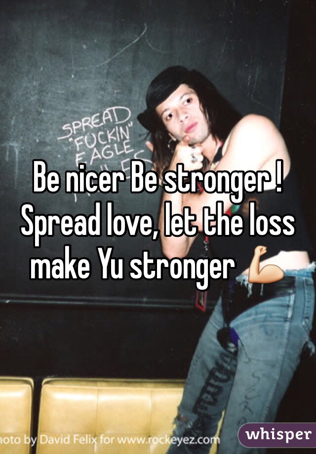 Be nicer Be stronger !
Spread love, let the loss make Yu stronger 💪