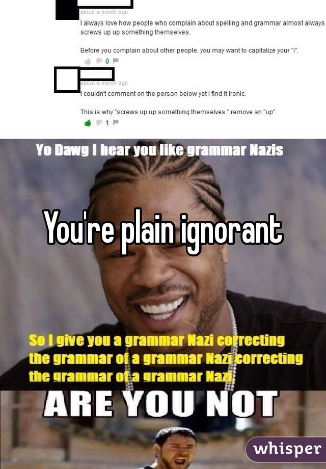 You're plain ignorant 