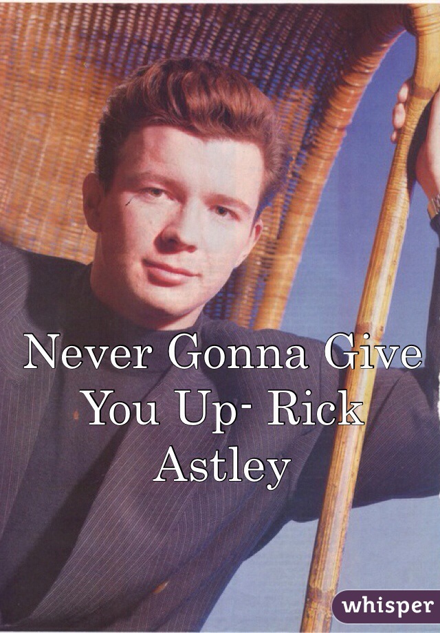 Never Gonna Give You Up- Rick Astley