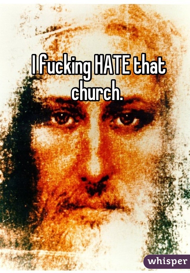 I fucking HATE that church. 