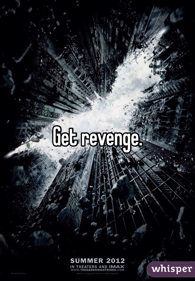 Get revenge. 