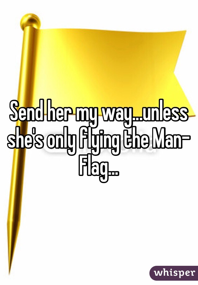 Send her my way...unless she's only flying the Man-Flag...
